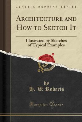 Architecture and How to Sketch It: Illustrated by Sketches of Typical Examples (Classic Reprint) - Roberts, H W