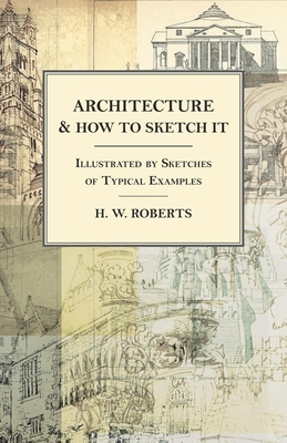 Architecture and How to Sketch it - Illustrated by Sketches of Typical Examples - Roberts, H W