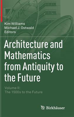 Architecture and Mathematics from Antiquity to the Future: Volume II: The 1500s to the Future - Williams, Kim (Editor), and Ostwald, Michael J (Editor)