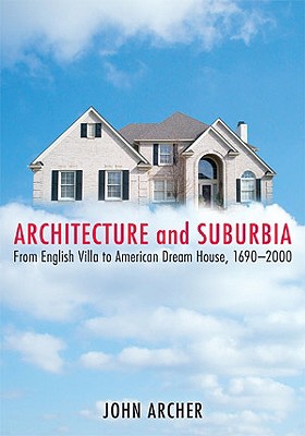 Architecture and Suburbia: From English Villa to American Dream House, 1690-2000 - Archer, John