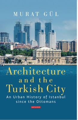 Architecture and the Turkish City: An Urban History of Istanbul Since the Ottomans - Gl, Murat