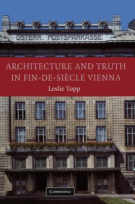 Architecture and Truth in Fin-de-Sicle Vienna - Topp, Leslie
