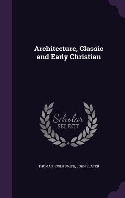 Architecture, Classic and Early Christian - Smith, Thomas Roger, and Slater, John