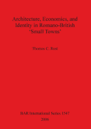 Architecture Economics and Identity in Romano-British 'Small Towns'