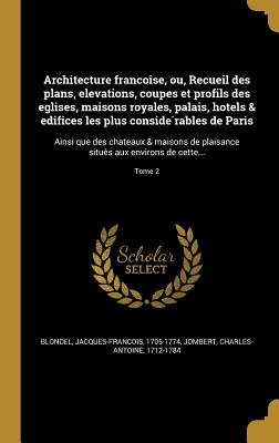 Architecture franc oise, ou, Recueil des plans, elevations, coupes et profils des eglises, maisons royales, palais, ho tels & edifices les plus conside rables de Paris: Ainsi que des cha teaux & maisons de plaisance situe s aux environs de cette... - Blondel, Jacques-Franc ois 1705-1774 (Creator), and Jombert, Charles-Antoine 1712-1784 (Creator)