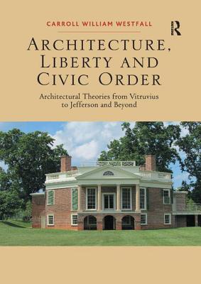 Architecture, Liberty and Civic Order: Architectural Theories from Vitruvius to Jefferson and Beyond - Westfall, Carroll William