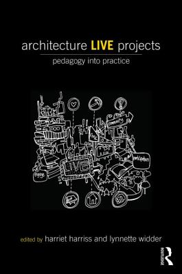 Architecture Live Projects: Pedagogy into Practice - Harriss, Harriet (Editor), and Widder, Lynnette (Editor)