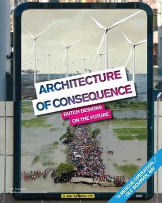 Architecture of Consequence: Dutch Designs on the Future - Bouman, OLE (Text by), and Abhelakh, Anneke (Text by), and Zoeteman, Martine (Text by)