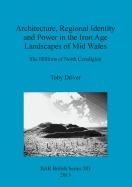 Architecture Regional Identity and Power in the Iron Age Landscapes of Mid Wales: The Hillforts of North Ceredigion