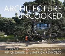Architecture Uncooked: The New Zealand Holiday House Through an Architect's Eye - Cheshire, Pip, and Reynolds, Patrick (Photographer)