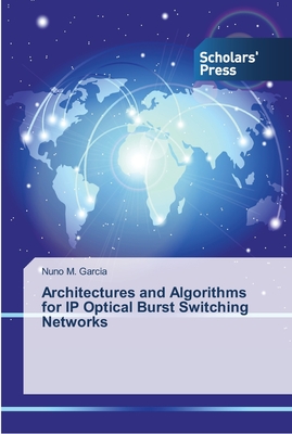 Architectures and Algorithms for IP Optical Burst Switching Networks - Garcia, Nuno M