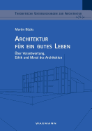 Architektur f?r ein gutes Leben: ?ber Verantwortung, Ethik und Moral des Architekten