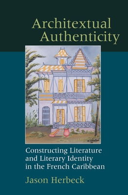 Architextual Authenticity: Constructing Literature and Literary Identity in the French Caribbean - Herbeck, Jason