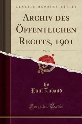 Archiv Des ?ffentlichen Rechts, 1901, Vol. 16 (Classic Reprint) - Laband, Paul