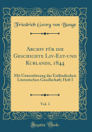 Archiv Fr Die Geschichte LIV-Est-Und Kurlands, 1844, Vol. 3: Mit Untersttzung Der Estlndischen Literarischen Gesellschaft; Heft I (Classic Reprint)