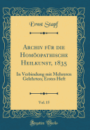 Archiv Fr Die Homopathische Heilkunst, 1835, Vol. 15: In Verbindung Mit Mehreren Gelehrten; Erstes Heft (Classic Reprint)