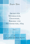 Archiv Fr Mineralogie, Geognosie, Bergbau Und Httenkunde, 1829, Vol. 1 (Classic Reprint)