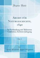Archiv Für Naturgeschichte, 1840, Vol. 1: In Verbindung Mit Mehreren Gelehrten; Sechster Jahrgang (Classic Reprint)