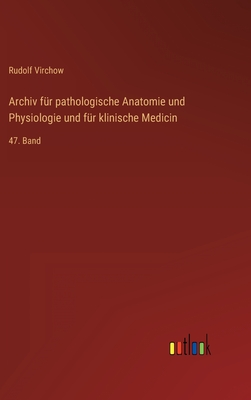 Archiv fr pathologische Anatomie und Physiologie und fr klinische Medicin: 47. Band - Virchow, Rudolf