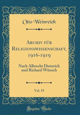 Archiv Fr Religionswissenschaft, 1916-1919, Vol. 19: Nach Albrecht Dieterich Und Richard Wnsch (Classic Reprint) - Weinreich, Otto