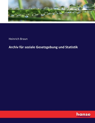 Archiv fr soziale Gesetzgebung und Statistik - Braun, Heinrich