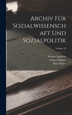 Archiv Fr Sozialwissenschaft Und Sozialpolitik; Volume 19 - Sombart, Werner, and Weber, Max, and Michels, Robert