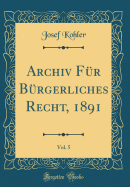 Archiv F?r B?rgerliches Recht, 1891, Vol. 5 (Classic Reprint)