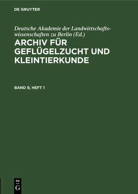 Archiv F?r Gefl?gelzucht Und Kleintierkunde. Band 9, Heft 1 - Deutsche Akademie Der Landwirtschaftswissenschaften Zu Berlin (Editor)