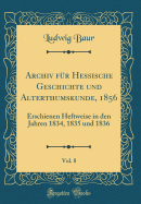 Archiv F?r Hessische Geschichte Und Alterthumskunde, 1856, Vol. 8: Erschienen Heftweise in Den Jahren 1834, 1835 Und 1836 (Classic Reprint)