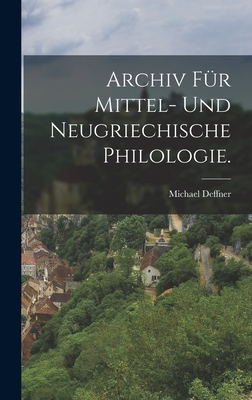 Archiv F?r Mittel- Und Neugriechische Philologie. - Deffner, Michael