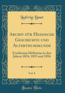 Archiv Fur Hessische Geschichte Und Alterthumskunde, Vol. 8: Erschienen Heftweise in Den Jahren 1854, 1855 Und 1856 (Classic Reprint)