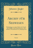 Archiv Fur Seewesen, Vol. 6: Mittheilungen Aus Dem Gebiete Der Nautik, Des Schiffbau-Und Maschinenwesens, Der Artillerie, Wasserbauten Etc.; Jahrgang 1870 (Classic Reprint)