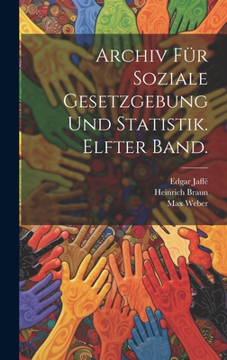 Archiv Fur Soziale Gesetzgebung Und Statistik. Elfter Band. - Braun, Heinrich, and Sombart, Werner, and Weber, Max