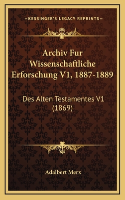 Archiv Fur Wissenschaftliche Erforschung V1, 1887-1889: Des Alten Testamentes V1 (1869) - Merx, Adalbert (Editor)