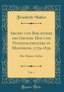 Archiv Und Bibliothek Des Grossh. Hof-Und Nationaltheaters in Mannheim, 1779-1839, Vol. 1: Das Theater-Archiv (Classic Reprint)