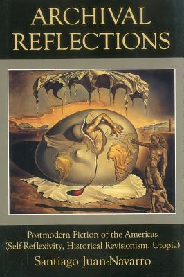 Archival Reflections: Postmodern Fiction of the Americas (Self-Reflexivity, Historical Revisionism, Utopia) - Juan-Navarro, Santiago
