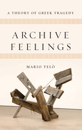 Archive Feelings: A Theory of Greek Tragedy