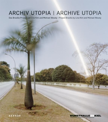 Archive Utopia: Project Braslia by Lina Kim and Michael Wesely - Hsch, Annette (Editor), and Wesely, Michael (Photographer), and Kim, Lina (Photographer)