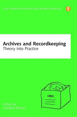 Archives and Recordkeeping: Theory into practice - Brown, Caroline (Editor)