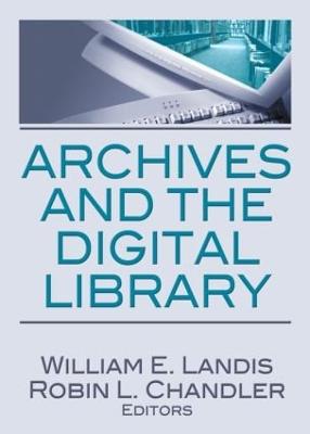 Archives and the Digital Library - Landis, William E (Editor), and Chandler, Robin L (Editor)