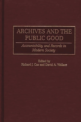 Archives and the Public Good: Accountability and Records in Modern Society - Cox, Richard (Editor), and Wallace, David (Editor)