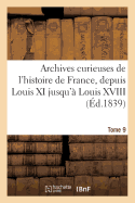 Archives Curieuses de l'Histoire de France, Depuis Louis XI Jusqu' Louis XVIII. 2e Srie. Tome 9e: , Ou Collection de Pices Rares Et Intressantes, Telles Que Chroniques, Mmoires, Pamphlets...