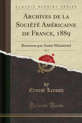 Archives de la Soci?t? Am?ricaine de France, 1889, Vol. 7: Reconnue Par Arr?t? Minist?riel (Classic Reprint) - LeRoux, Ernest