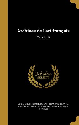 Archives de l'art franais; Tome 3, t.3 - Socit de l'Histoire de l'Art Frana (Creator), and Centre National de la Recherche Scientif (Creator)