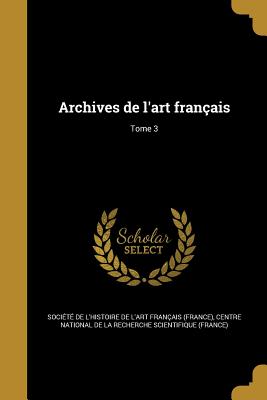 Archives de l'art franais; Tome 3 - Socit de l'Histoire de l'Art Frana (Creator), and Centre National de la Recherche Scientif (Creator)