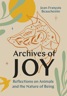 Archives of Joy: Reflections on Animals and the Nature of Being - Beauchemin, Jean-Franois, and Warriner, David (Translated by)