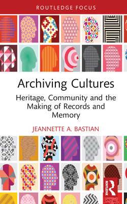 Archiving Cultures: Heritage, community and the making of records and memory - Bastian, Jeannette A