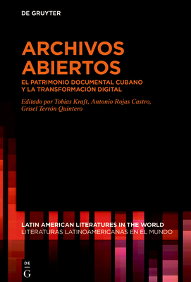 Archivos Abiertos: El Patrimonio Documental Cubano Y La Transformacin Digital - Kraft, Tobias (Editor), and Rojas Castro, Antonio (Editor), and Terrn Quintero, Grisel (Editor)