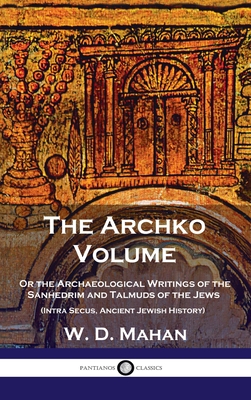Archko Volume: Or the Archaeological Writings of the Sanhedrim and Talmuds of the Jews (Intra Secus, Ancient Jewish History) - Mahan, W D