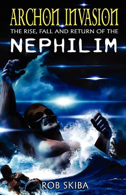 Archon Invasion: The Rise, Fall and Return of the Nephilim - Skiba, Rob
